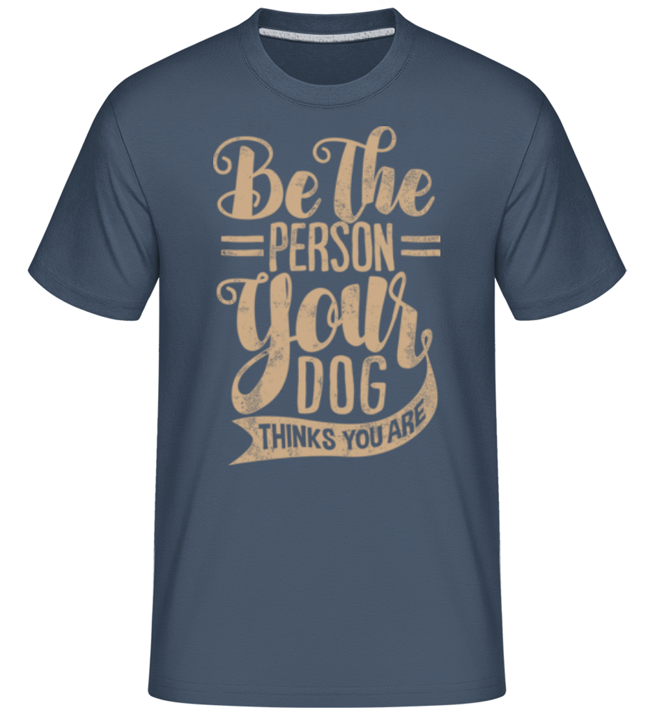 Be The Person Your Dog Thinks You Are ·  T-Shirt Shirtinator homme