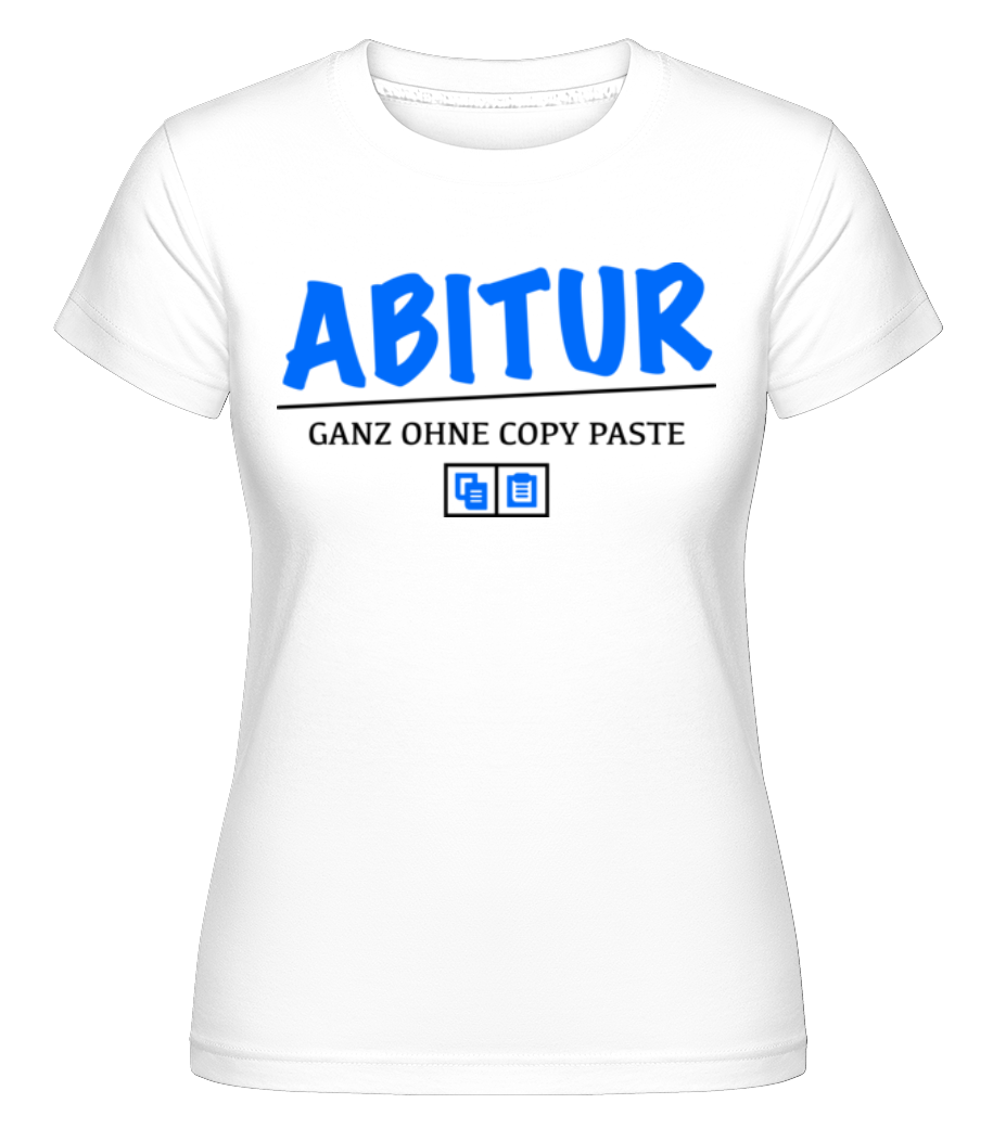 Abitur - Ganz Ohne Copy Paste · Shirtinator Frauen T-Shirt