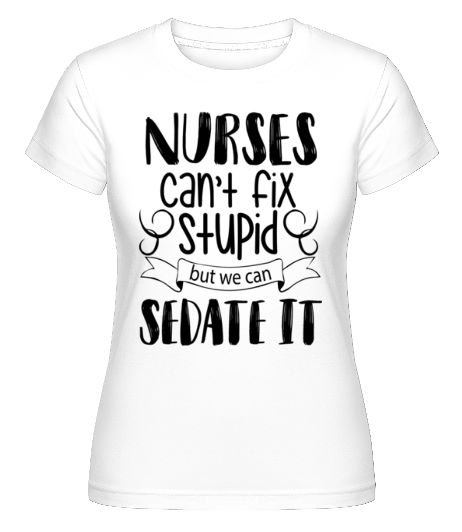 Nurses C'ant Fix Stupid ·  T-shirt Shirtinator femme