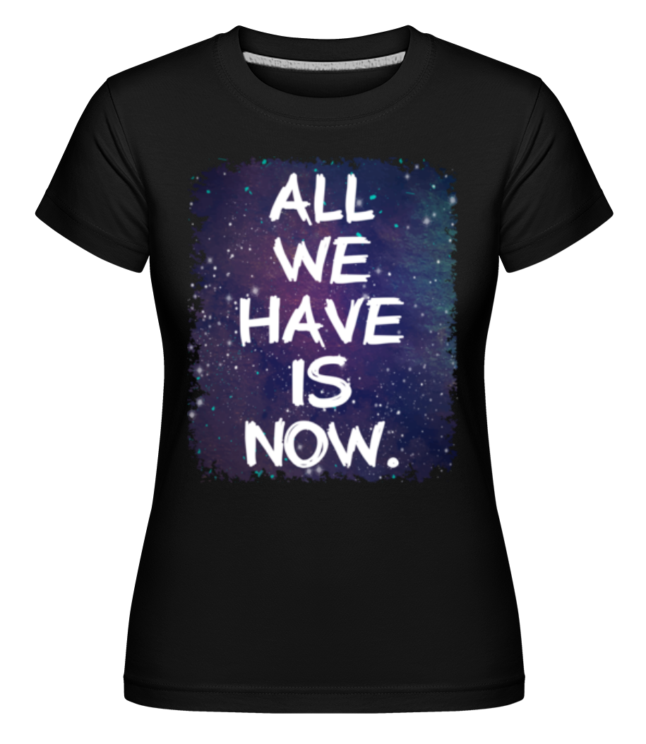 All We Have Is Now ·  T-shirt Shirtinator femme