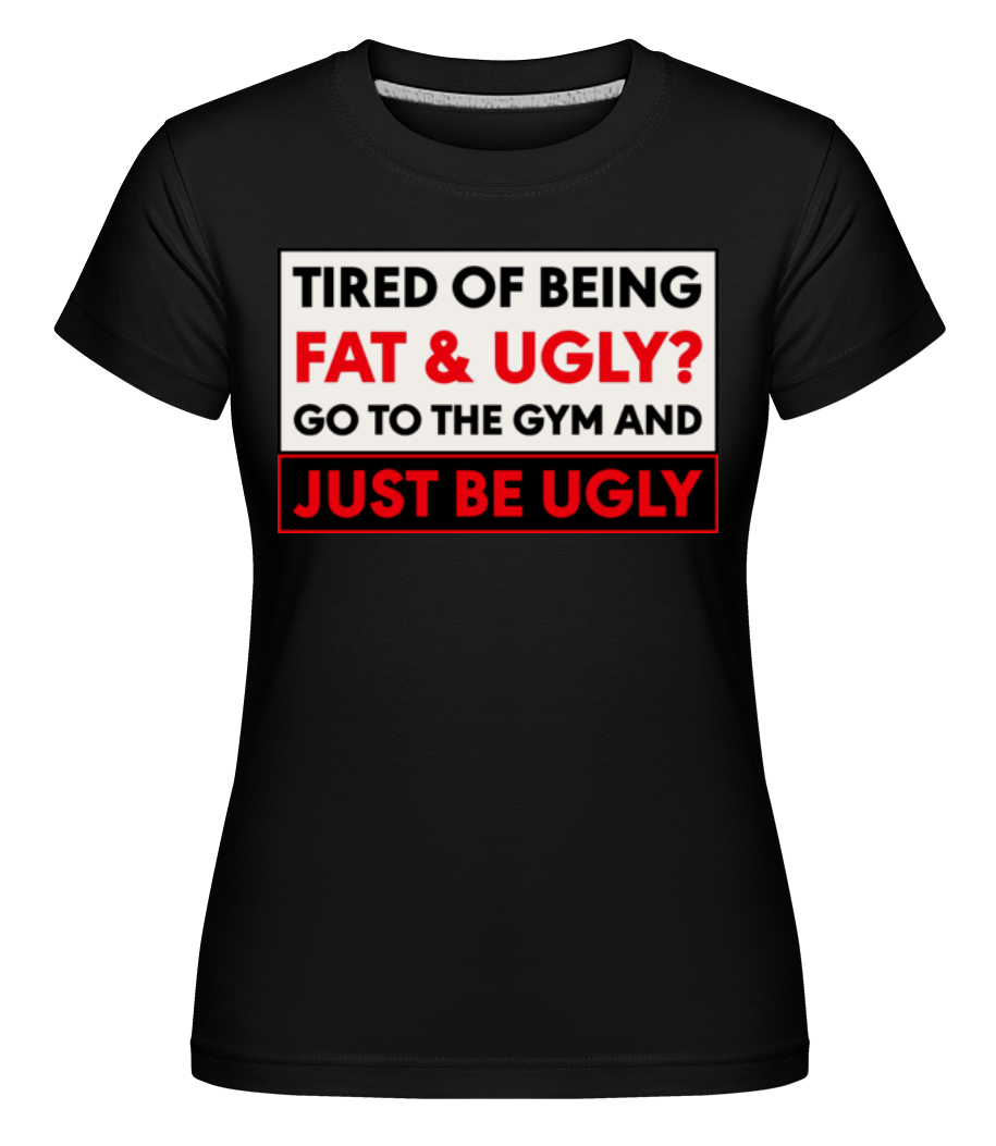 Tired Of Being Fat And Ugly ·  T-shirt Shirtinator femme