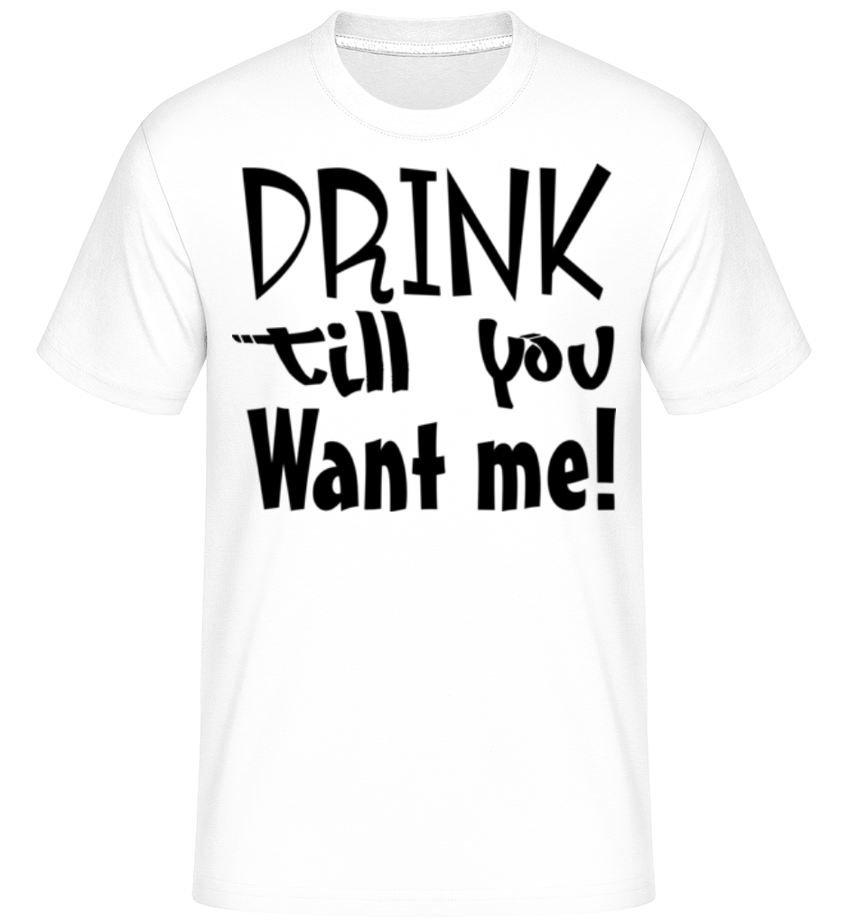 Drink Till You Want Me ·  T-Shirt Shirtinator homme