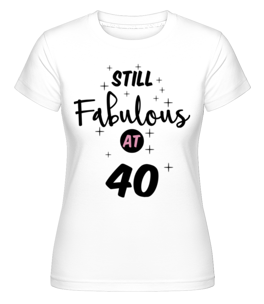 Still Fabulous At 40 ·  T-shirt Shirtinator femme
