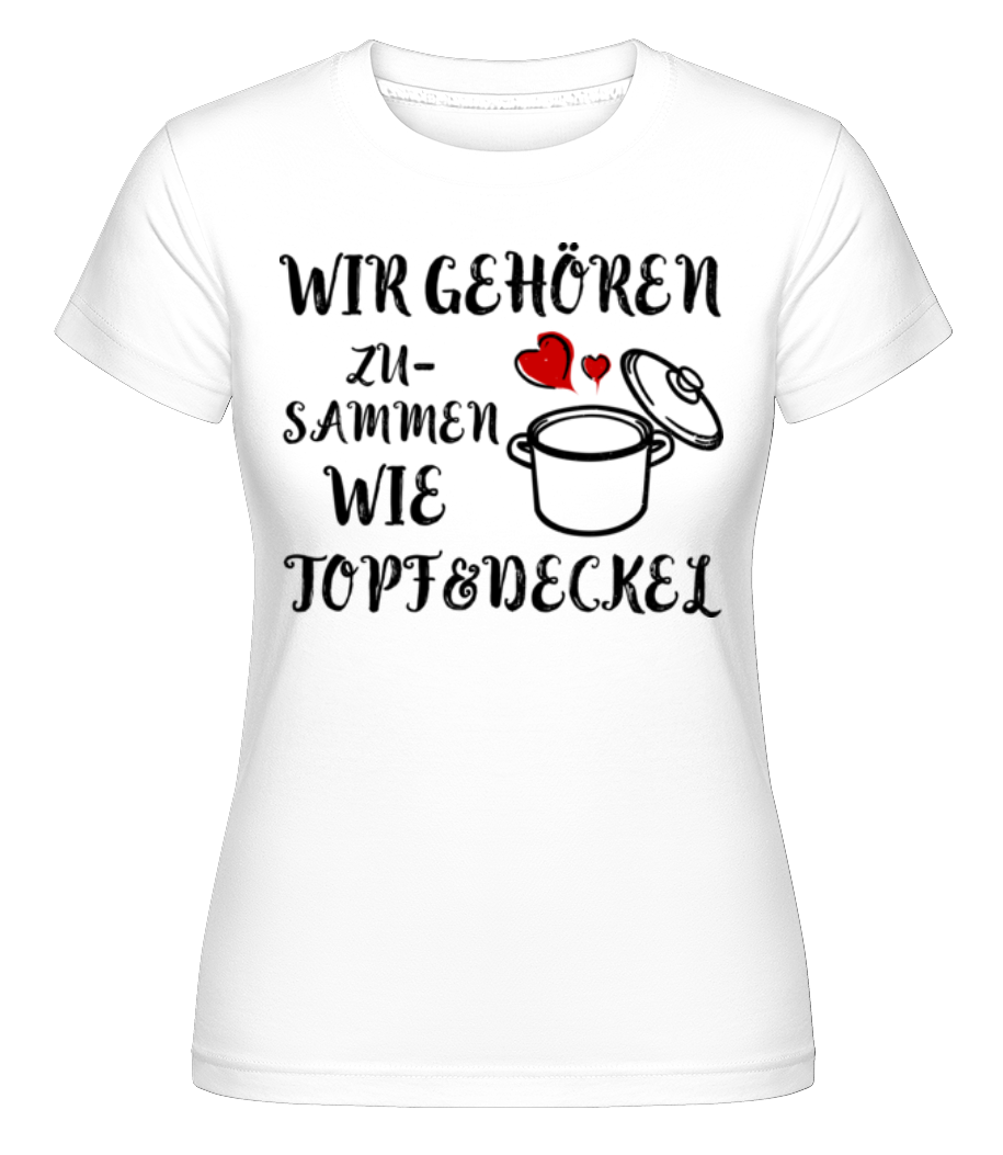 Wie Topf Und Deckel · Shirtinator Frauen T-Shirt
