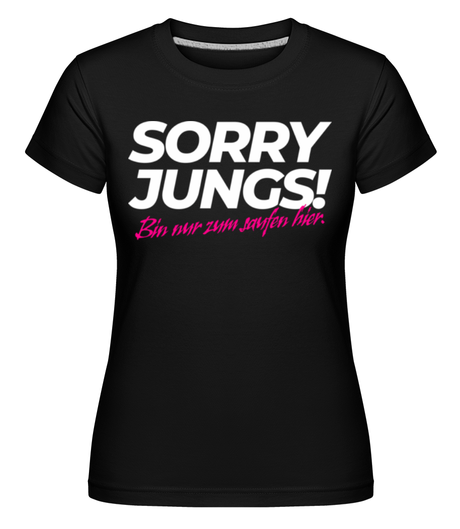 Sorry Jungs Bin Nur Zum Saufen Hier · Shirtinator Frauen T-Shirt
