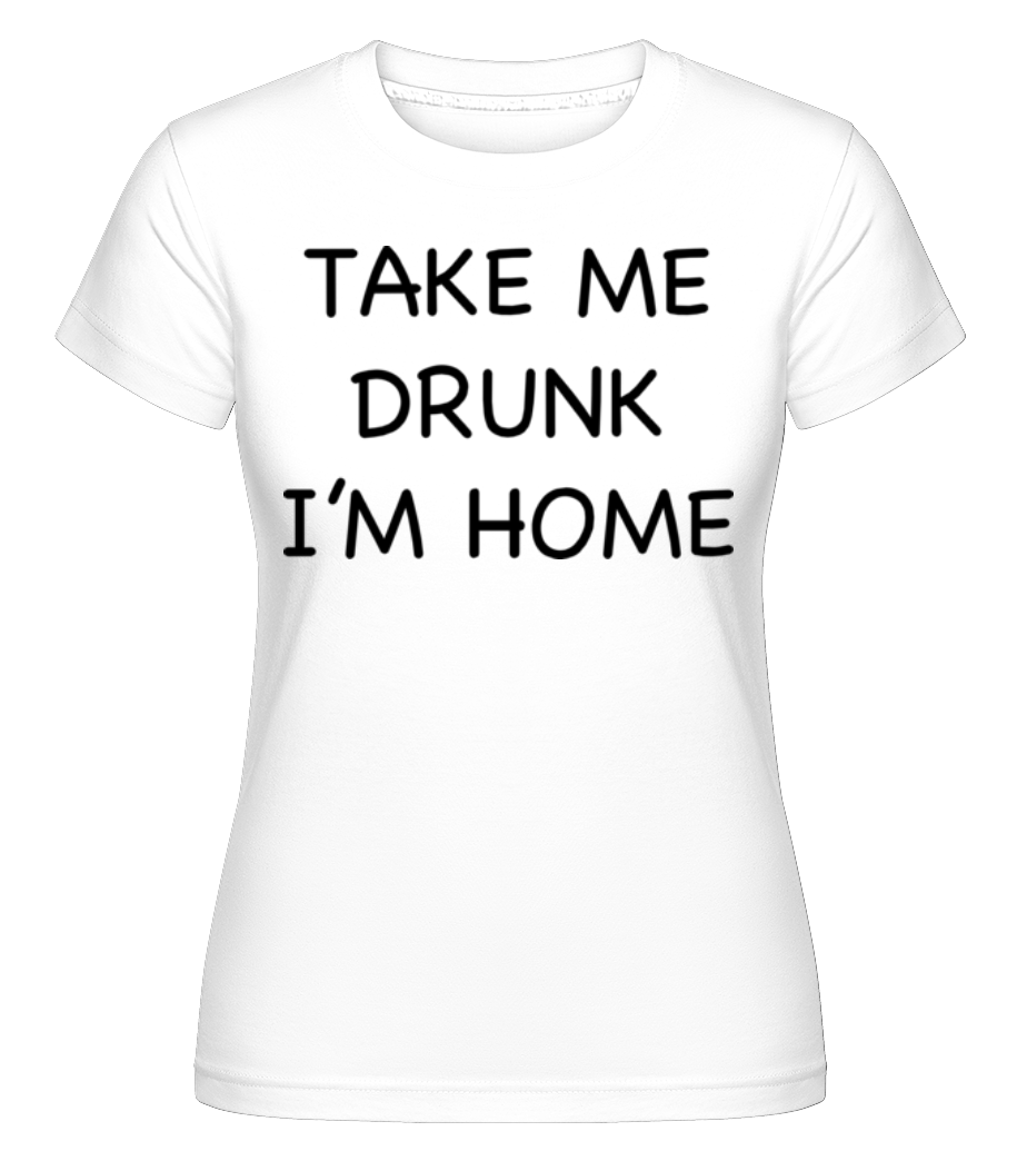 Aperçu: Take Me Drunk I'm Home -  T-shirt Shirtinator femme - Blanc - Devant