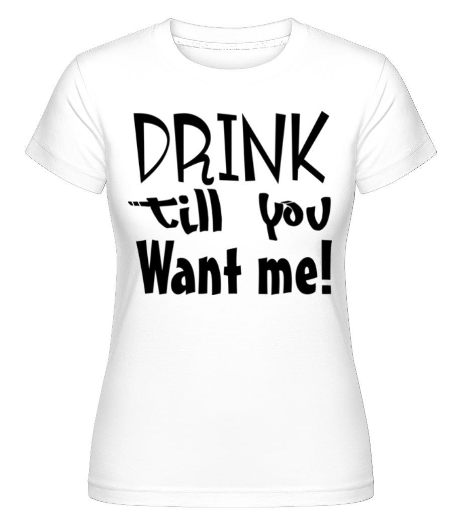 Drink Till You Want Me ·  T-shirt Shirtinator femme