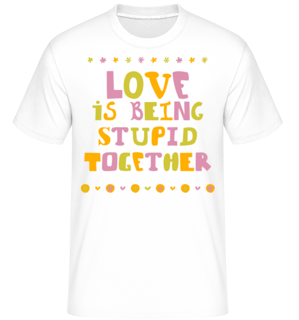 Love Is Being Stupid Together ·  T-Shirt Shirtinator homme