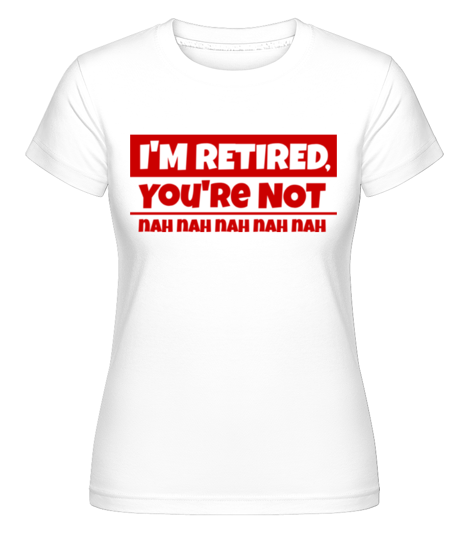 I'm Retired, You're Not ·  T-shirt Shirtinator femme