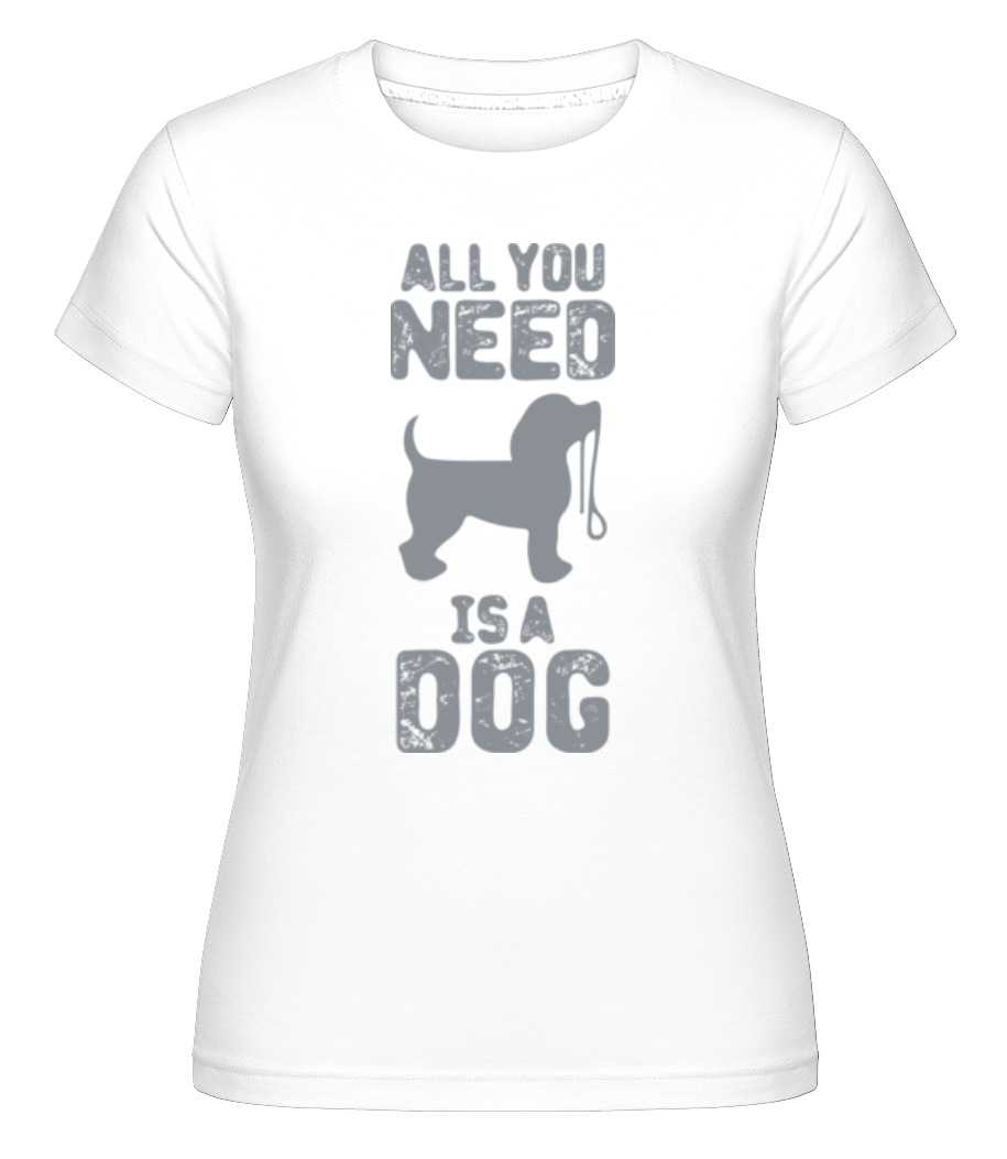 All You Need Is A Dog ·  T-shirt Shirtinator femme