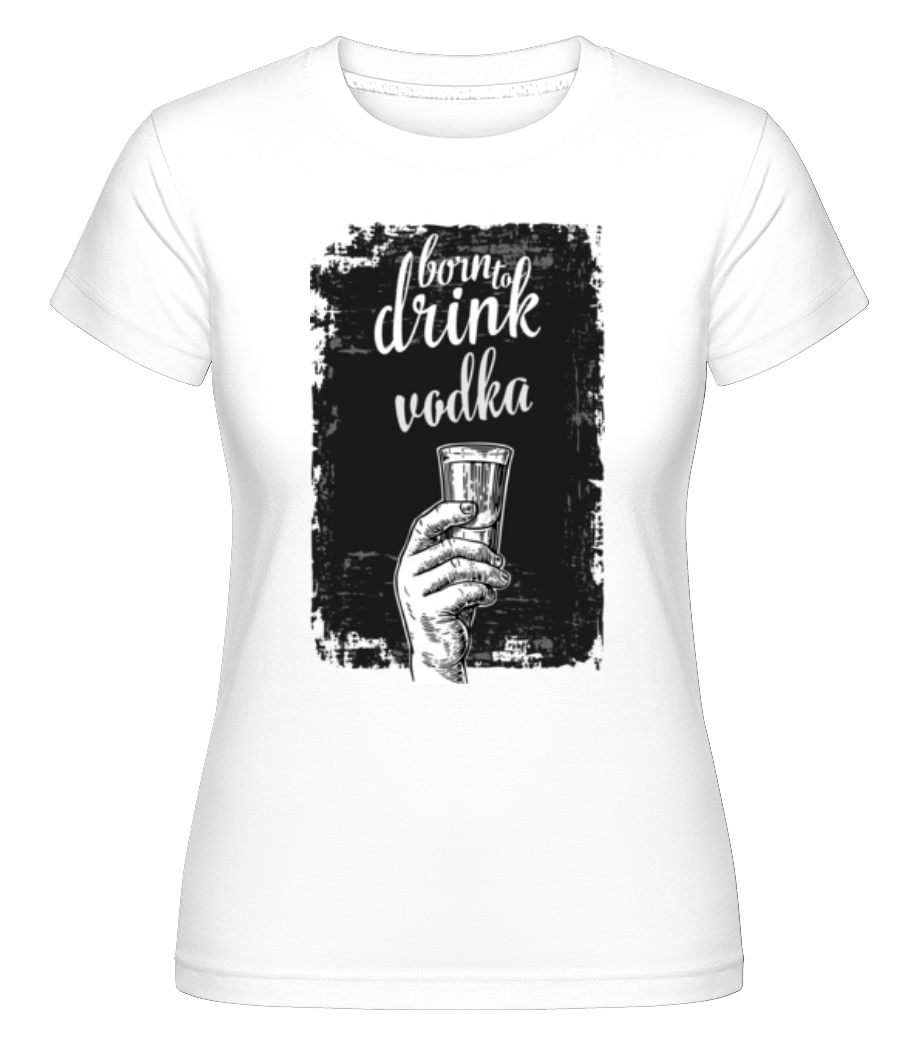 Born To Drink Vodka ·  T-shirt Shirtinator femme