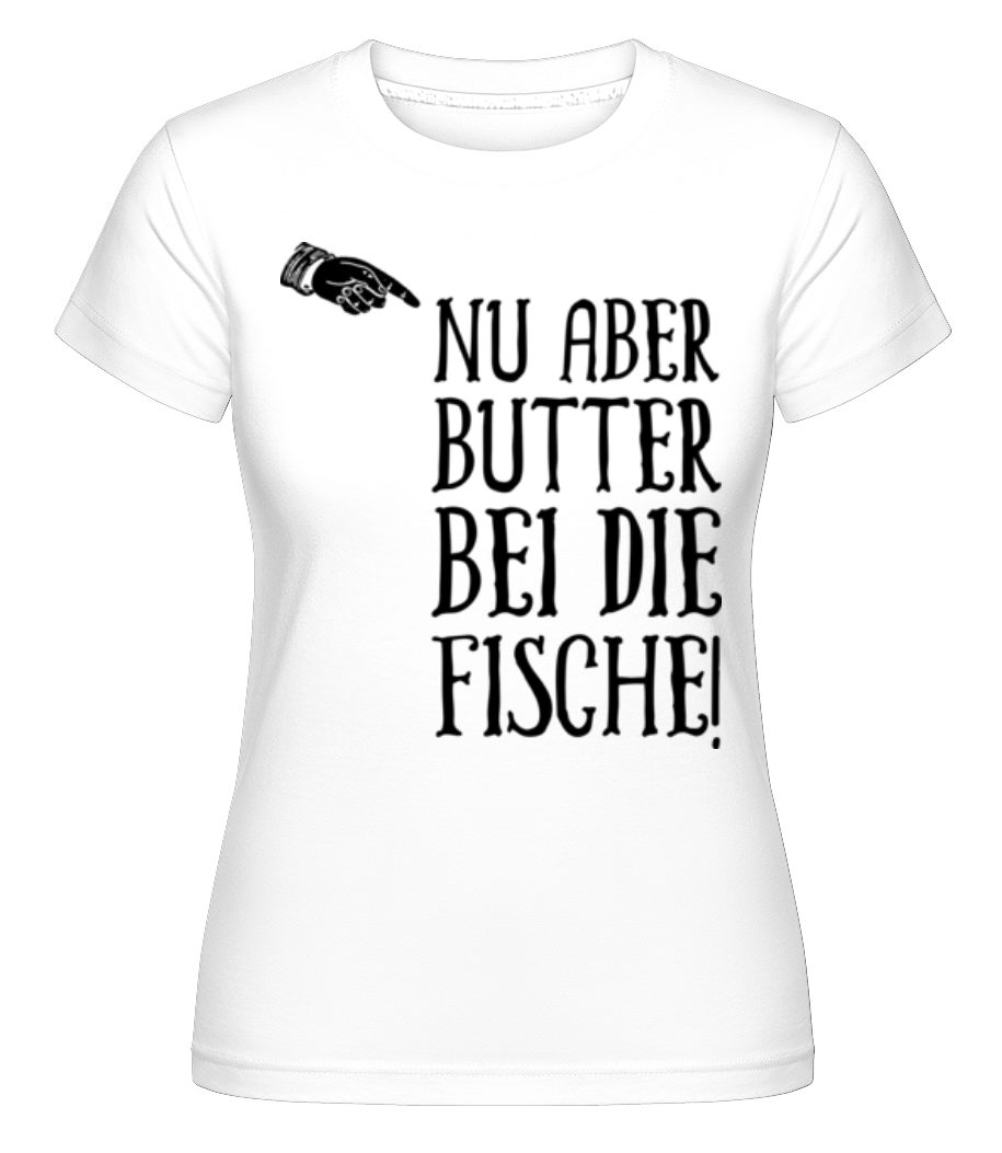 Nu Aber Butter Bei Die Fische · Shirtinator Frauen T-Shirt