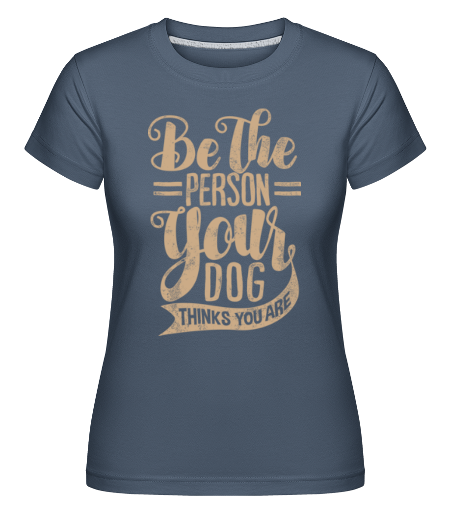 Be The Person Your Dog Thinks You Are ·  T-shirt Shirtinator femme