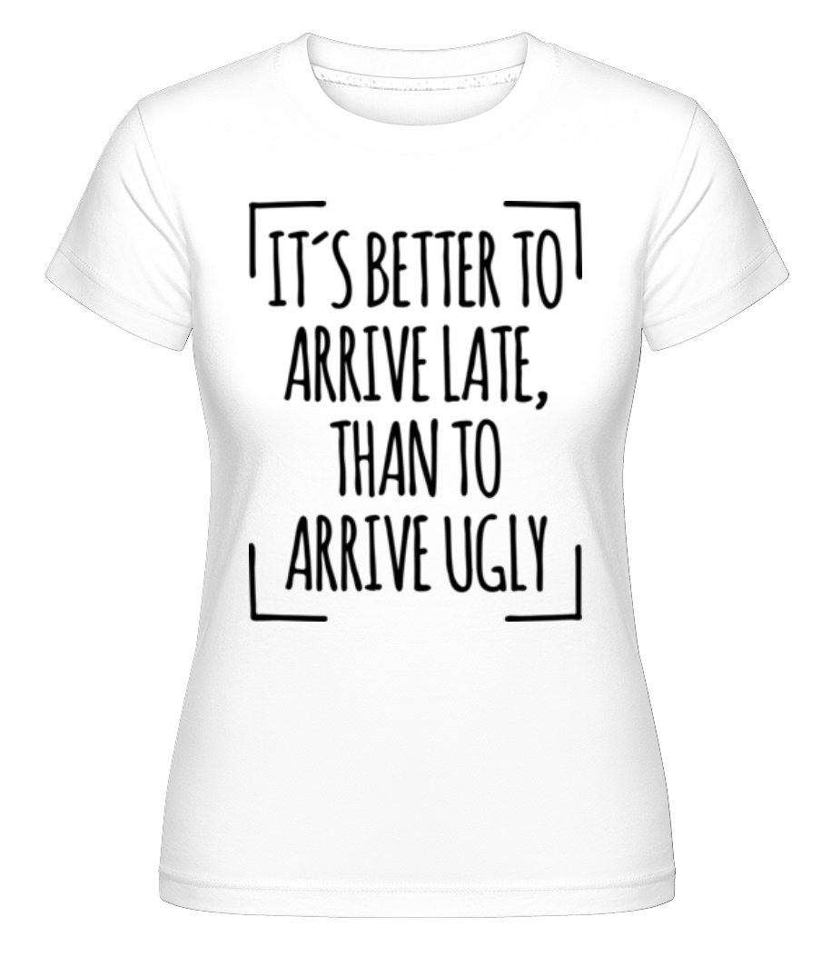Better Arrive Late Than Ugly ·  T-shirt Shirtinator femme