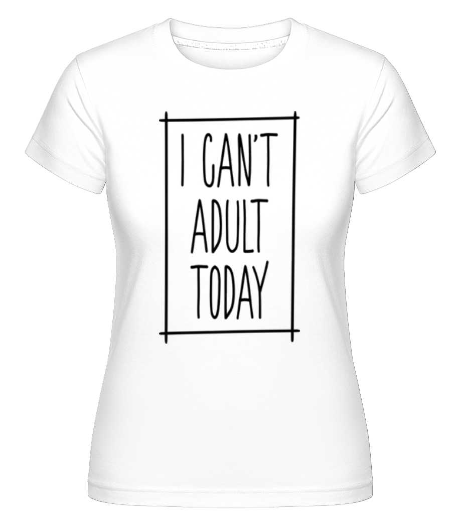 I Can't Adult Today ·  T-shirt Shirtinator femme