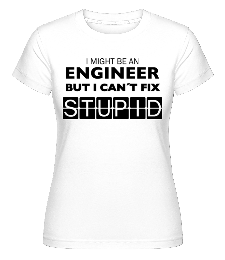 Engineer Can Not Fix Stupid ·  T-shirt Shirtinator femme