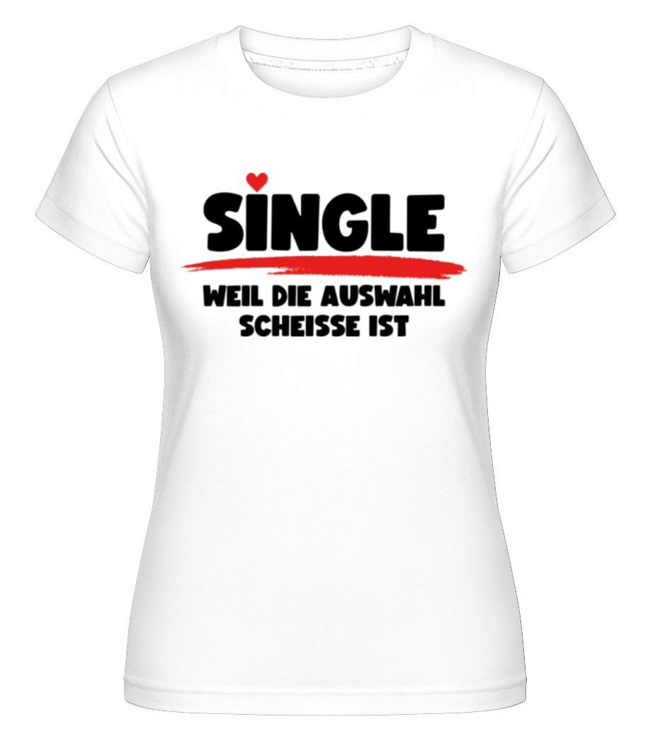 Single Weil Die Auswahl Scheisse Ist · Shirtinator Frauen T-Shirt