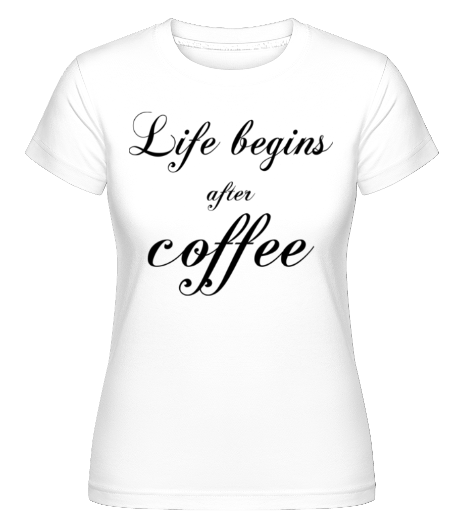 Life Begins After Coffee · Shirtinator Frauen T-Shirt