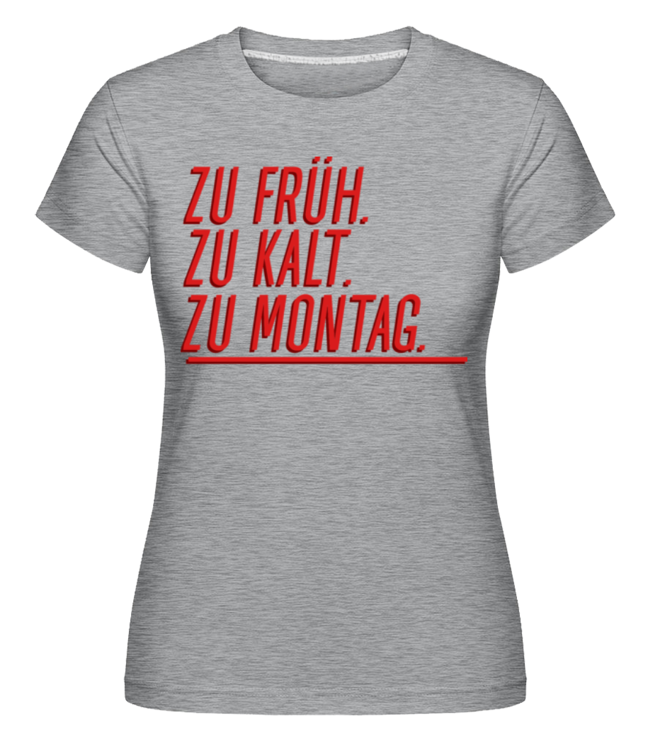 Zu Früh Zu Kalt Zu Montag · Shirtinator Frauen T-Shirt