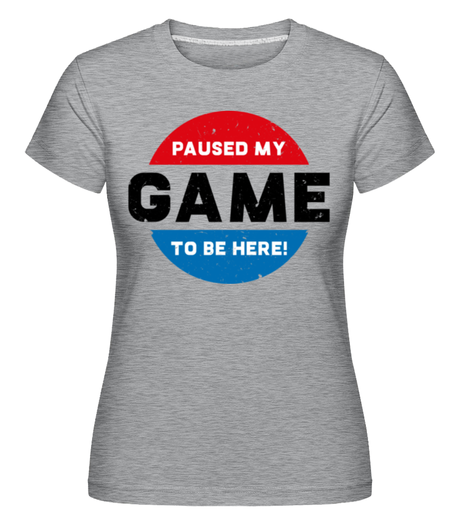 Paused My Game To Be Here · Shirtinator Frauen T-Shirt